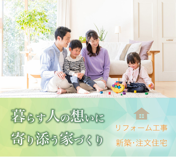 暮らす人の想いに寄り添う家づくり リフォーム工事　新築・注文住宅